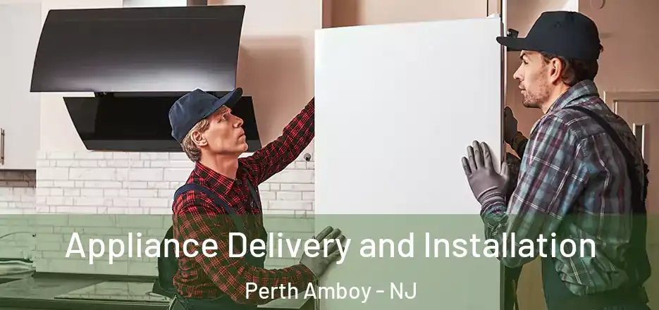 Appliance Delivery and Installation Perth Amboy - NJ